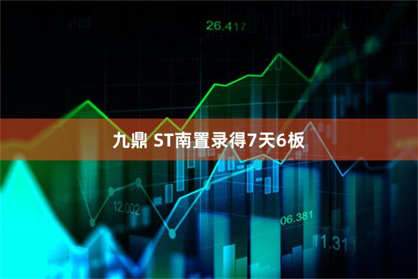 九鼎 ST南置录得7天6板