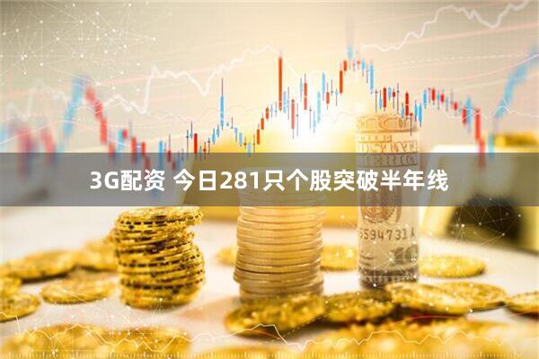 3G配资 今日281只个股突破半年线