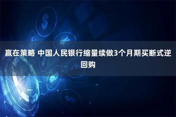 赢在策略 中国人民银行缩量续做3个月期买断式逆回购