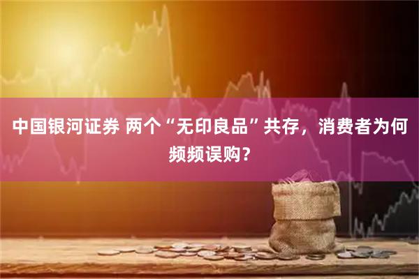 中国银河证券 两个“无印良品”共存，消费者为何频频误购？