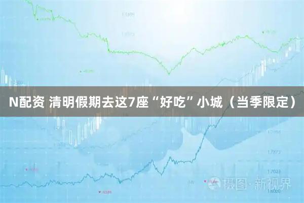 N配资 清明假期去这7座“好吃”小城（当季限定）