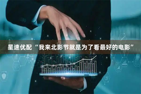 星速优配 “我来北影节就是为了看最好的电影”