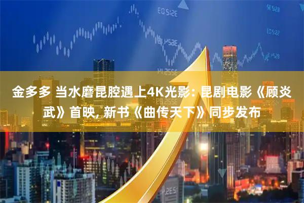 金多多 当水磨昆腔遇上4K光影: 昆剧电影《顾炎武》首映, 新书《曲传天下》同步发布