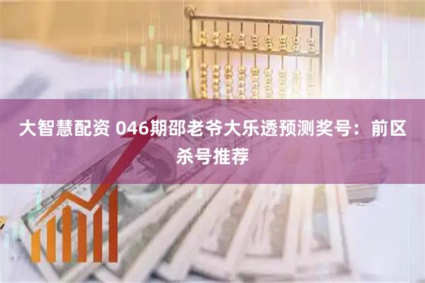 大智慧配资 046期邵老爷大乐透预测奖号：前区杀号推荐