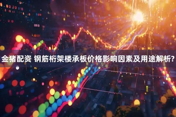 金猪配资 钢筋桁架楼承板价格影响因素及用途解析?