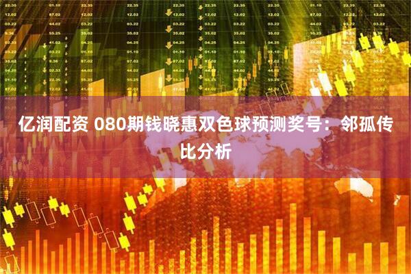 亿润配资 080期钱晓惠双色球预测奖号：邻孤传比分析