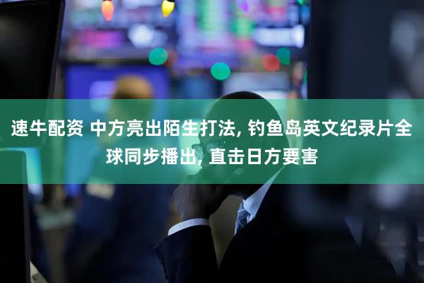速牛配资 中方亮出陌生打法, 钓鱼岛英文纪录片全球同步播出, 直击日方要害