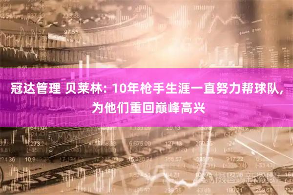 冠达管理 贝莱林: 10年枪手生涯一直努力帮球队, 为他们重回巅峰高兴