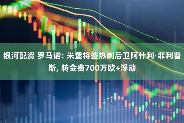 银河配资 罗马诺: 米堡将签热刺后卫阿什利·菲利普斯, 转会费700万欧+浮动