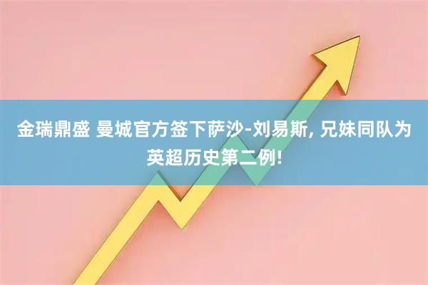 金瑞鼎盛 曼城官方签下萨沙-刘易斯, 兄妹同队为英超历史第二例!